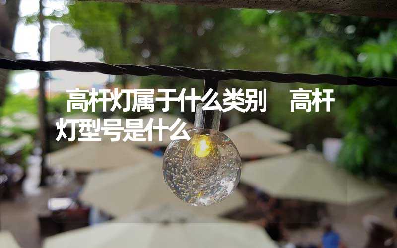 高杆灯属于什么类别 高杆灯型号是什么